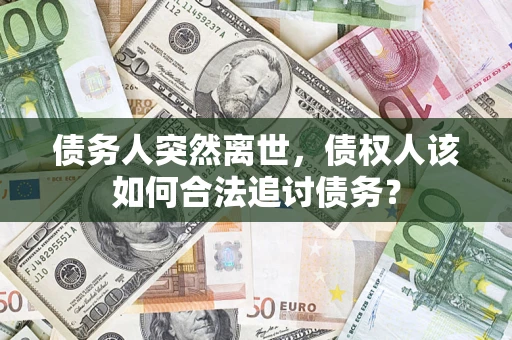 武汉债务人突然离世，债权人该如何合法追讨债务？
