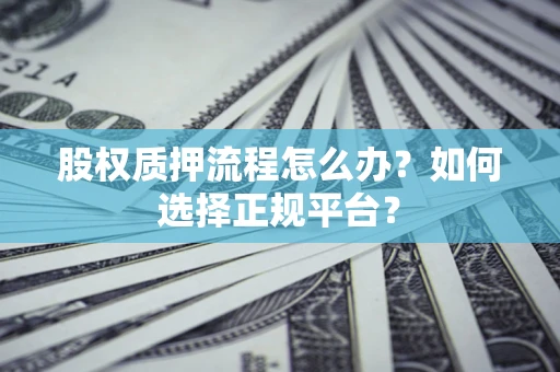 武汉股权质押流程怎么办？如何选择正规平台？