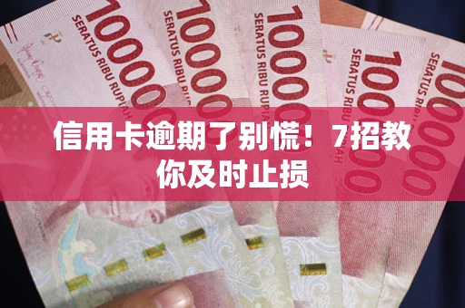 武汉信用卡逾期了别慌！7招教你及时止损