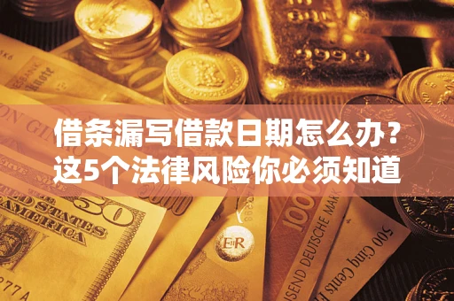武汉借条漏写借款日期怎么办？这5个法律风险你必须知道