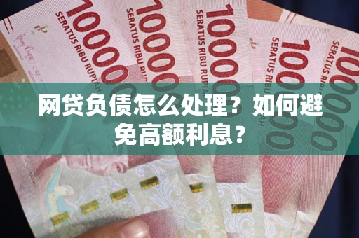 武汉网贷负债怎么处理？如何避免高额利息？