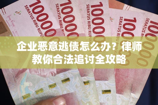 武汉企业恶意逃债怎么办？律师教你合法追讨全攻略