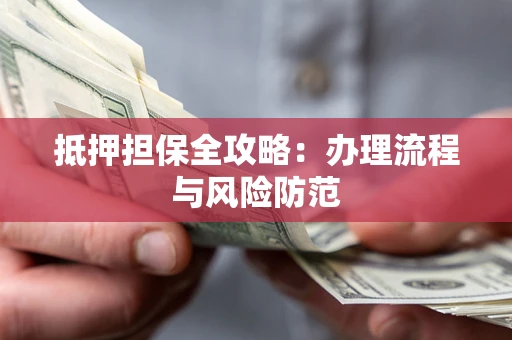 武汉抵押担保全攻略：办理流程与风险防范