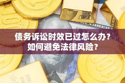 武汉债务诉讼时效已过怎么办？如何避免法律风险？