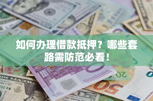 武汉如何办理借款抵押？哪些套路需防范必看！