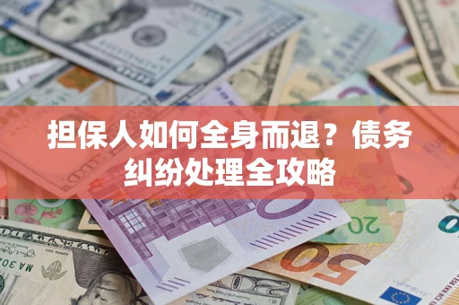 武汉担保人如何全身而退？债务纠纷处理全攻略