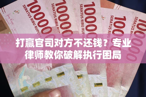 武汉打赢官司对方不还钱？专业律师教你破解执行困局