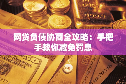 武汉网贷负债协商全攻略：手把手教你减免罚息
