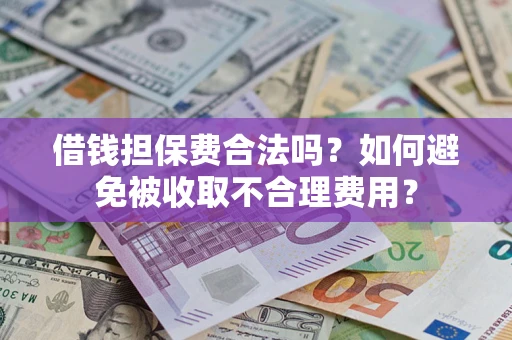 武汉借钱担保费合法吗？如何避免被收取不合理费用？