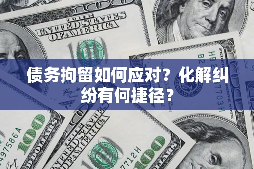武汉债务拘留如何应对？化解纠纷有何捷径？