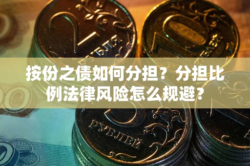 武汉按份之债如何分担？分担比例法律风险怎么规避？
