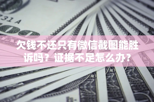 武汉欠钱不还只有微信截图能胜诉吗？证据不足怎么办？