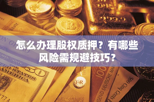 武汉怎么办理股权质押？有哪些风险需规避技巧？