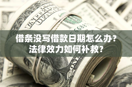武汉借条没写借款日期怎么办?法律效力如何补救? 武汉借条没写借款日期怎么办?法律效力如何补救?