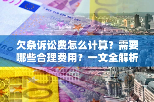 武汉欠条诉讼费怎么计算？需要哪些合理费用？一文全解析