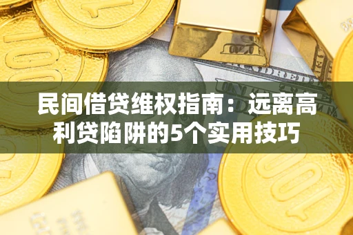 武汉民间借贷维权指南：远离高利贷陷阱的5个实用技巧