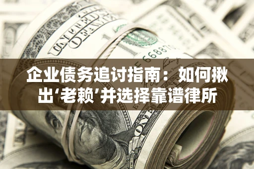 武汉企业债务追讨指南：如何揪出‘老赖’并选择靠谱律所