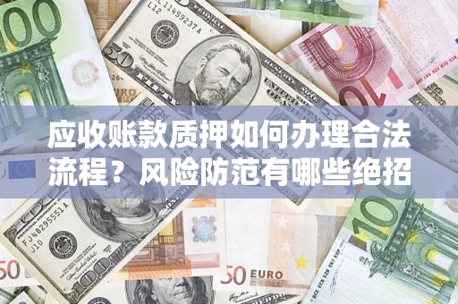 武汉应收账款质押如何办理合法流程？风险防范有哪些绝招？