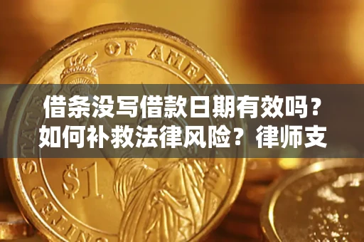 武汉借条没写借款日期有效吗？如何补救法律风险？律师支招