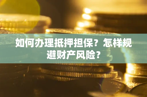 武汉如何办理抵押担保？怎样规避财产风险？