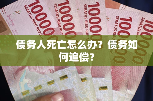 武汉债务人死亡怎么办？债务如何追偿？
