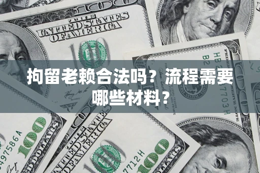 武汉拘留老赖合法吗？流程需要哪些材料？