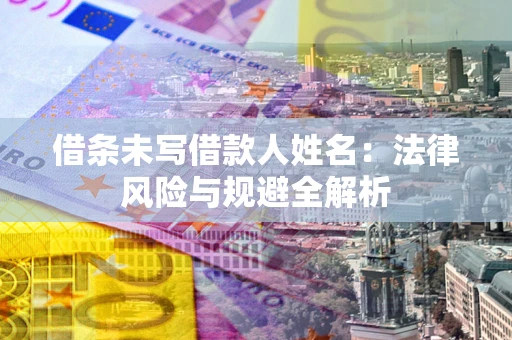 武汉借条未写借款人姓名：法律风险与规避全解析