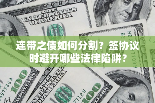 武汉连带之债如何分割？签协议时避开哪些法律陷阱？