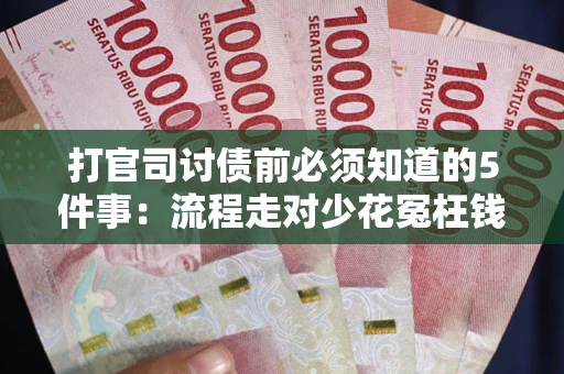 武汉打官司讨债前必须知道的5件事：流程走对少花冤枉钱