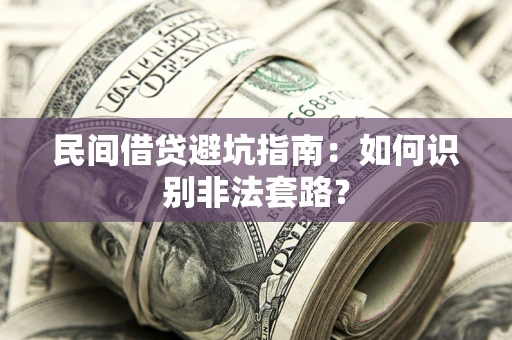 武汉民间借贷避坑指南：如何识别非法套路？