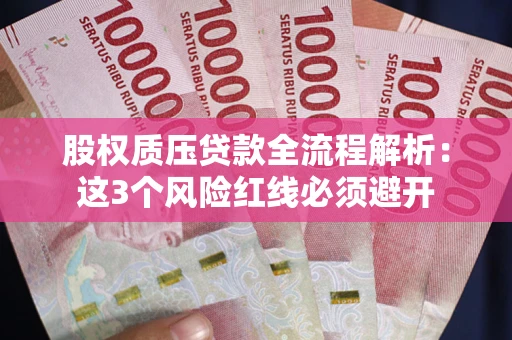 武汉股权质压贷款全流程解析：这3个风险红线必须避开