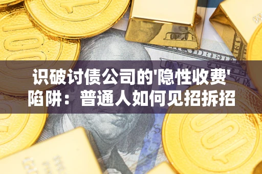 武汉识破讨债公司的'隐性收费'陷阱：普通人如何见招拆招？