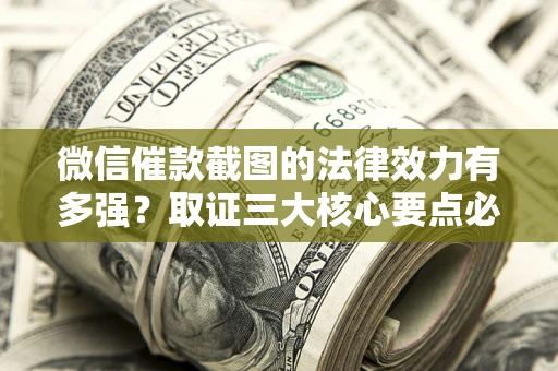 武汉微信催款截图的法律效力有多强？取证三大核心要点必须知道！