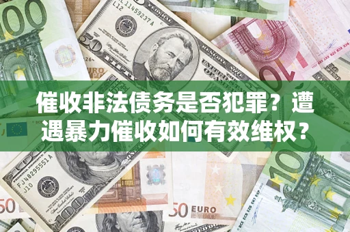 武汉催收非法债务是否犯罪?遭遇暴力催收如何有效维权? 武汉催收非法债务是否犯罪?遭遇暴力催收如何有效维权?
