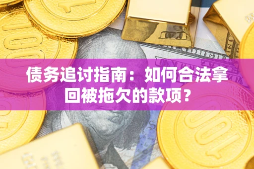 武汉债务追讨指南：如何合法拿回被拖欠的款项？