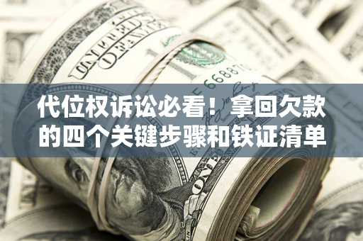 武汉代位权诉讼必看!拿回欠款的四个关键步骤和铁证清单 武汉代位权诉讼必看!拿回欠款的四个关键步骤和铁证清单