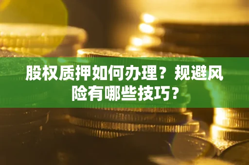 武汉股权质押如何办理？规避风险有哪些技巧？