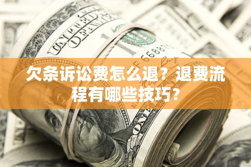 武汉欠条诉讼费怎么退？退费流程有哪些技巧？