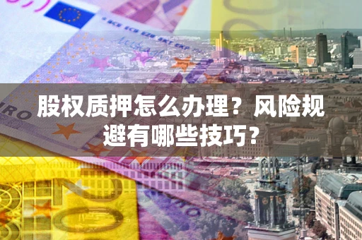 武汉股权质押怎么办理？风险规避有哪些技巧？