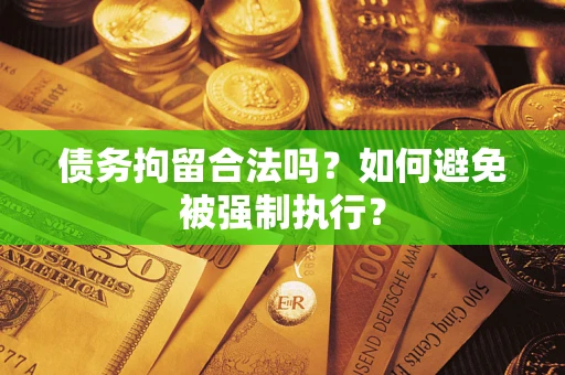 武汉债务拘留合法吗？如何避免被强制执行？