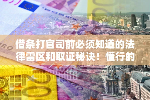 武汉借条打官司前必须知道的法律雷区和取证秘诀！懂行的人已经留好这些证据