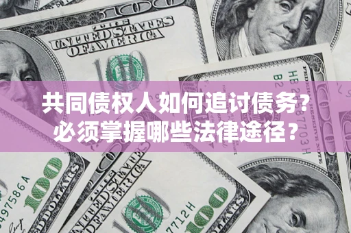 武汉共同债权人如何追讨债务？必须掌握哪些法律途径？