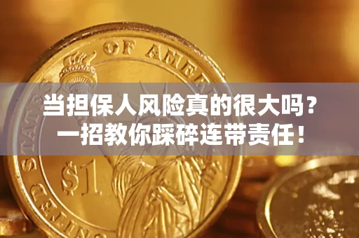 武汉当担保人风险真的很大吗？一招教你踩碎连带责任！