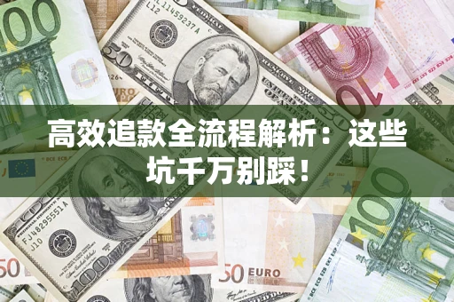 武汉高效追款全流程解析：这些坑千万别踩！