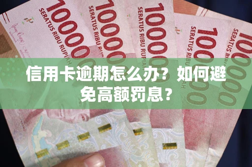 武汉信用卡逾期怎么办？如何避免高额罚息？