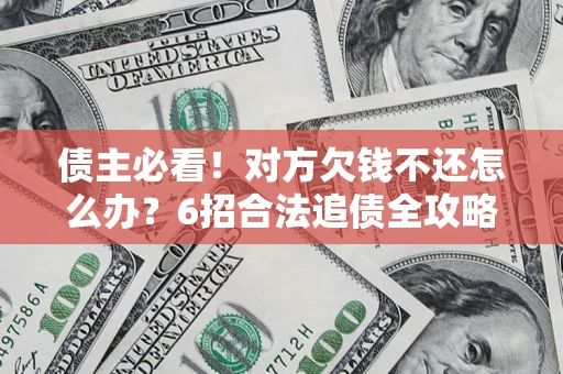 武汉债主必看！对方欠钱不还怎么办？6招合法追债全攻略