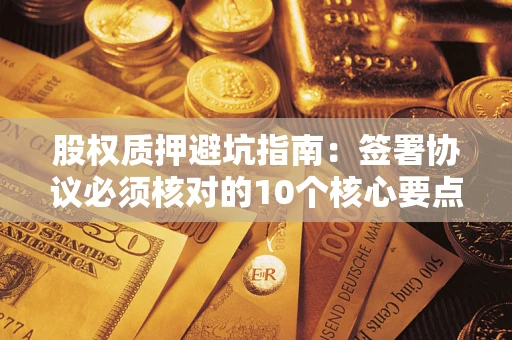 武汉股权质押避坑指南：签署协议必须核对的10个核心要点