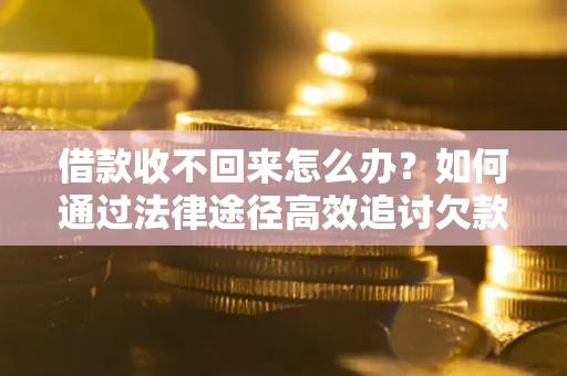 武汉借款收不回来怎么办?如何通过法律途径高效追讨欠款? 武汉借款收不回来怎么办?如何通过法律途径高效追讨欠款?