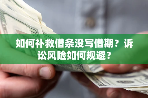 武汉如何补救借条没写借期？诉讼风险如何规避？