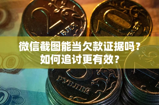 武汉微信截图能当欠款证据吗？如何追讨更有效？